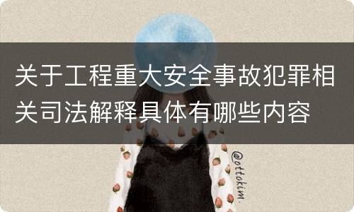 关于工程重大安全事故犯罪相关司法解释具体有哪些内容