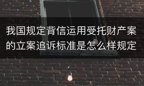 我国规定背信运用受托财产案的立案追诉标准是怎么样规定
