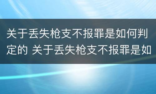 关于丢失枪支不报罪是如何判定的 关于丢失枪支不报罪是如何判定的罪名