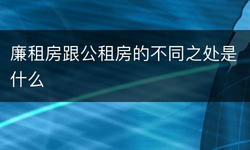 廉租房跟公租房的不同之处是什么