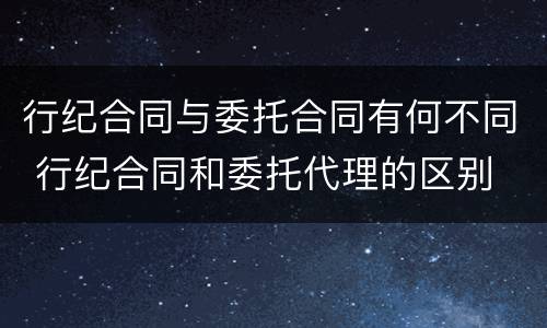 行纪合同与委托合同有何不同 行纪合同和委托代理的区别