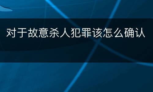 对于故意杀人犯罪该怎么确认