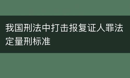 我国刑法中打击报复证人罪法定量刑标准