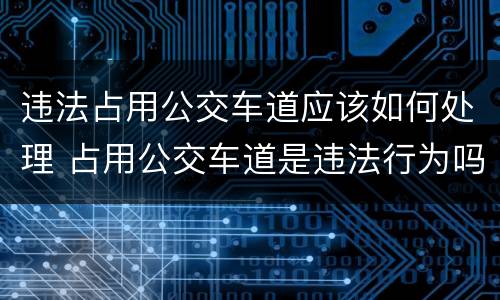 违法占用公交车道应该如何处理 占用公交车道是违法行为吗