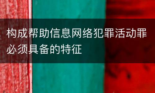 构成帮助信息网络犯罪活动罪必须具备的特征
