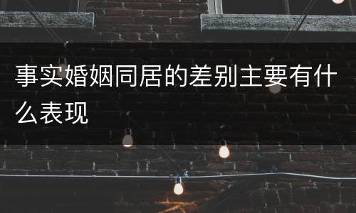 事实婚姻同居的差别主要有什么表现