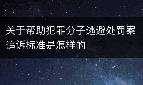 关于帮助犯罪分子逃避处罚案追诉标准是怎样的