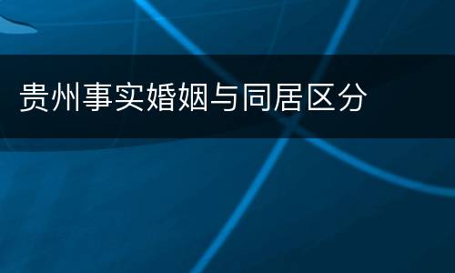 贵州事实婚姻与同居区分