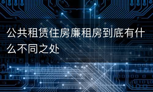公共租赁住房廉租房到底有什么不同之处