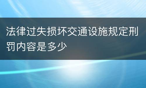 法律过失损坏交通设施规定刑罚内容是多少