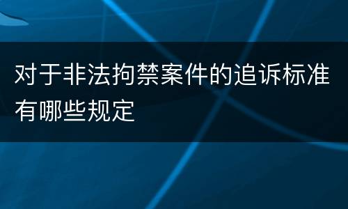 对于非法拘禁案件的追诉标准有哪些规定