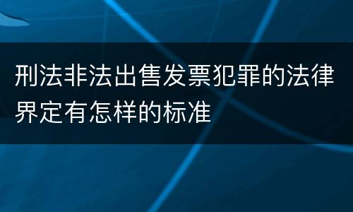 刑法非法出售发票犯罪的法律界定有怎样的标准