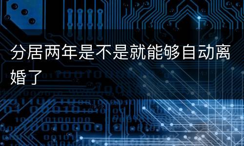分居两年是不是就能够自动离婚了