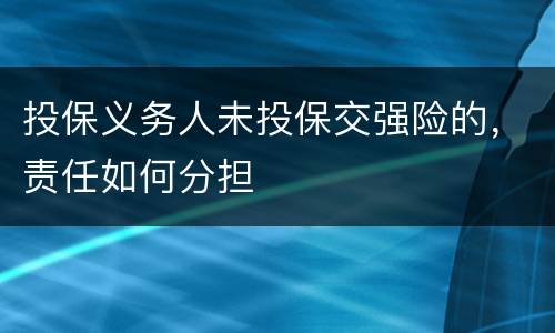 投保义务人未投保交强险的，责任如何分担