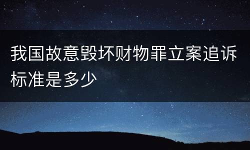 我国故意毁坏财物罪立案追诉标准是多少