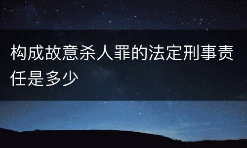 构成故意杀人罪的法定刑事责任是多少