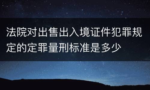 法院对出售出入境证件犯罪规定的定罪量刑标准是多少