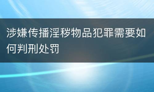 涉嫌传播淫秽物品犯罪需要如何判刑处罚