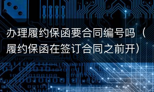 办理履约保函要合同编号吗（履约保函在签订合同之前开）