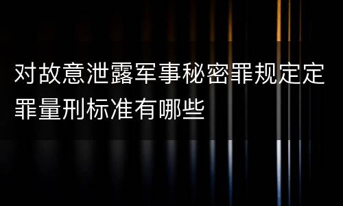 对故意泄露军事秘密罪规定定罪量刑标准有哪些