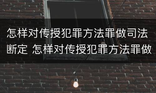 怎样对传授犯罪方法罪做司法断定 怎样对传授犯罪方法罪做司法断定