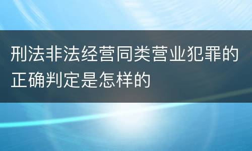 刑法非法经营同类营业犯罪的正确判定是怎样的