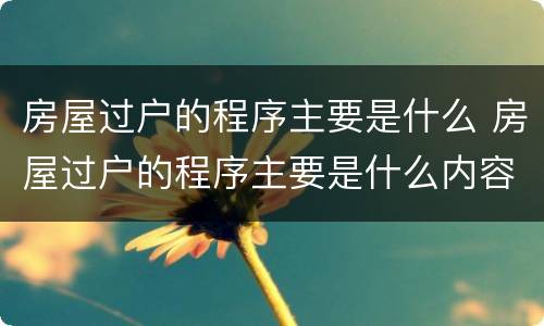 房屋过户的程序主要是什么 房屋过户的程序主要是什么内容