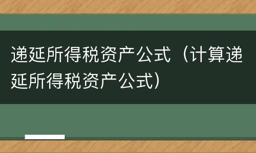 递延所得税资产公式（计算递延所得税资产公式）