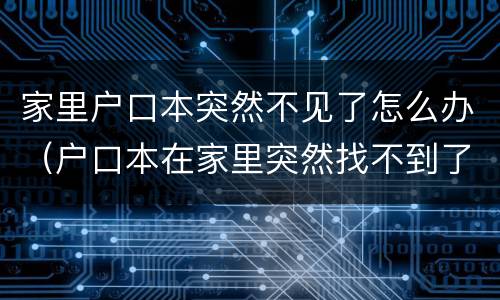 家里户口本突然不见了怎么办（户口本在家里突然找不到了怎么办）