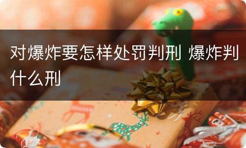 对爆炸要怎样处罚判刑 爆炸判什么刑