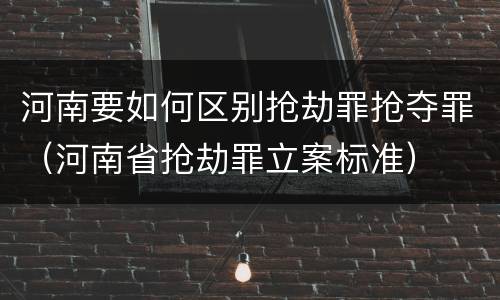 河南要如何区别抢劫罪抢夺罪（河南省抢劫罪立案标准）