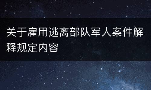 关于雇用逃离部队军人案件解释规定内容
