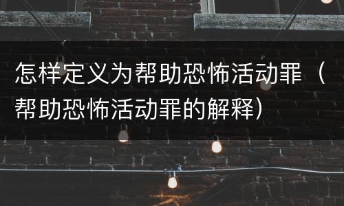 怎样定义为帮助恐怖活动罪（帮助恐怖活动罪的解释）