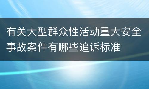 有关大型群众性活动重大安全事故案件有哪些追诉标准