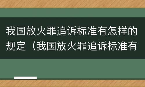 我国放火罪追诉标准有怎样的规定（我国放火罪追诉标准有怎样的规定和规定）