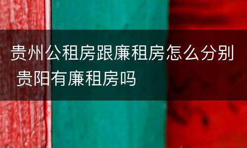 贵州公租房跟廉租房怎么分别 贵阳有廉租房吗
