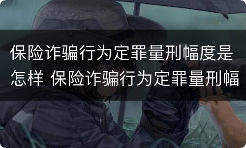 保险诈骗行为定罪量刑幅度是怎样 保险诈骗行为定罪量刑幅度是怎样定的