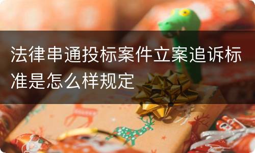 法律串通投标案件立案追诉标准是怎么样规定