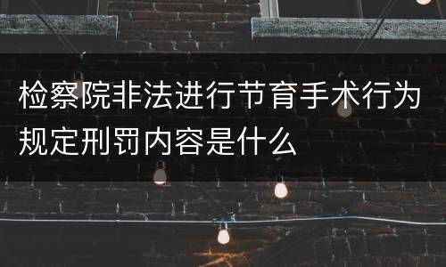 检察院非法进行节育手术行为规定刑罚内容是什么