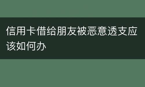信用卡借给朋友被恶意透支应该如何办