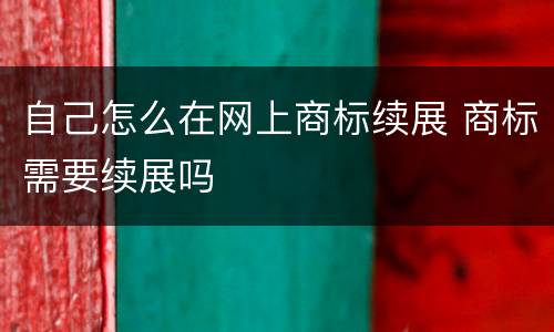 自己怎么在网上商标续展 商标需要续展吗