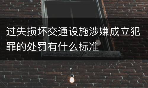 过失损坏交通设施涉嫌成立犯罪的处罚有什么标准