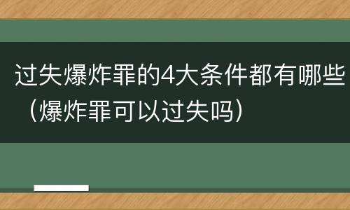 过失爆炸罪的4大条件都有哪些（爆炸罪可以过失吗）