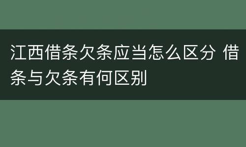 江西借条欠条应当怎么区分 借条与欠条有何区别