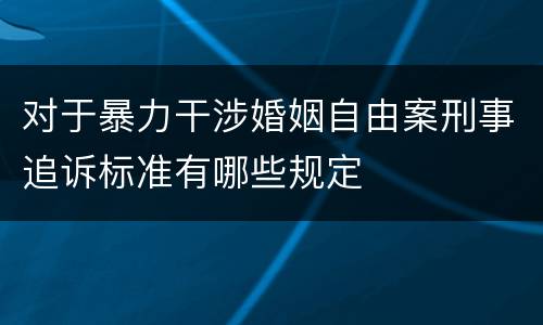 对于暴力干涉婚姻自由案刑事追诉标准有哪些规定