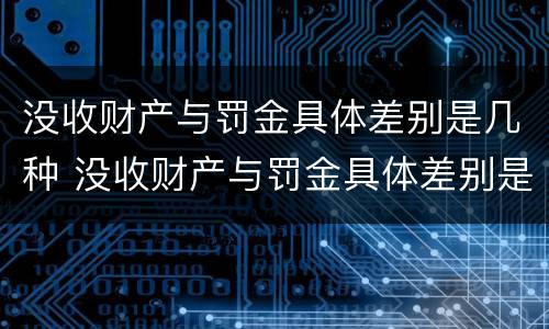 没收财产与罚金具体差别是几种 没收财产与罚金具体差别是几种形式 没收财产与罚金具体差别是几种 没收财产与罚金具体差别是几种形式