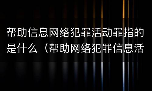 帮助信息网络犯罪活动罪指的是什么（帮助网络犯罪信息活动罪属于）