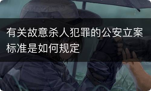 有关故意杀人犯罪的公安立案标准是如何规定