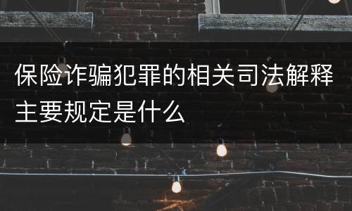 保险诈骗犯罪的相关司法解释主要规定是什么