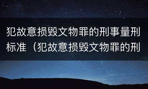 犯故意损毁文物罪的刑事量刑标准（犯故意损毁文物罪的刑事量刑标准是）